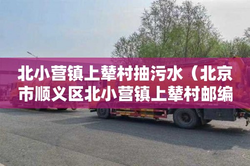 北小营镇上辇村抽污水（北京市顺义区北小营镇上辇村邮编）