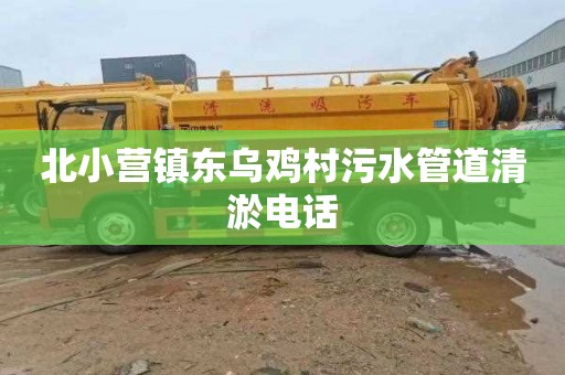 北小营镇东乌鸡村污水管道清淤电话