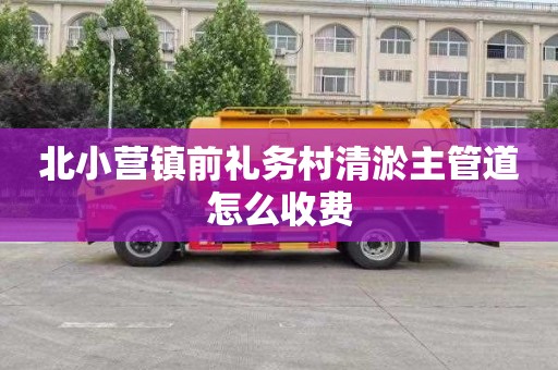 北小营镇前礼务村清淤主管道怎么收费