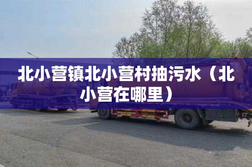 北小营镇北小营村抽污水（北小营在哪里）