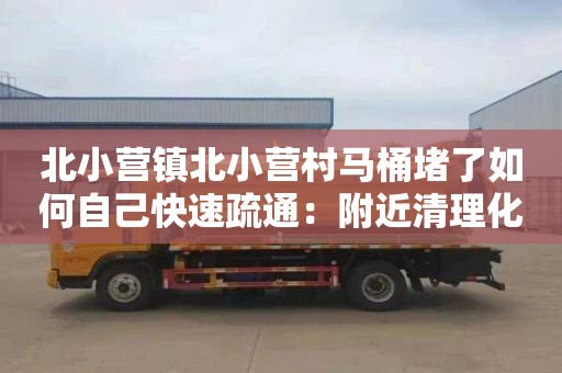 北小营镇北小营村马桶堵了如何自己快速疏通：附近清理化粪池