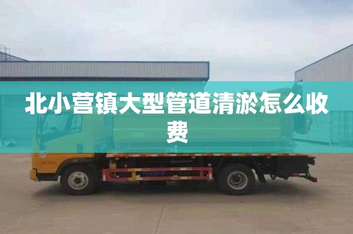 北小营镇大型管道清淤怎么收费