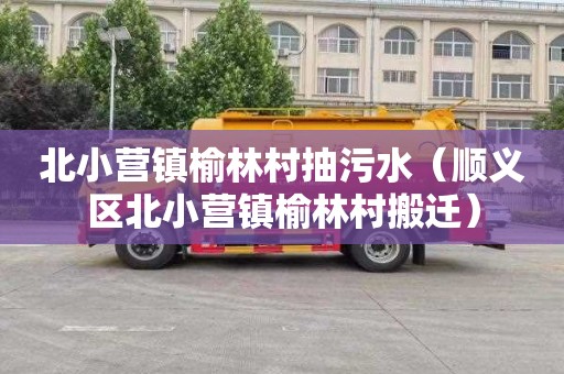 北小营镇榆林村抽污水（顺义区北小营镇榆林村搬迁）