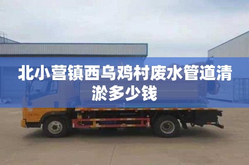 北小营镇西乌鸡村废水管道清淤多少钱