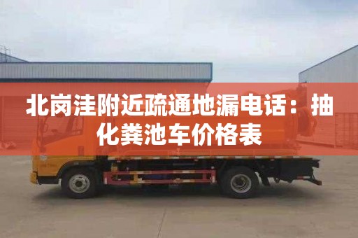 北岗洼附近疏通地漏电话：抽化粪池车价格表