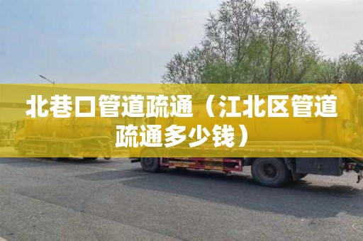 北巷口管道疏通（江北区管道疏通多少钱）