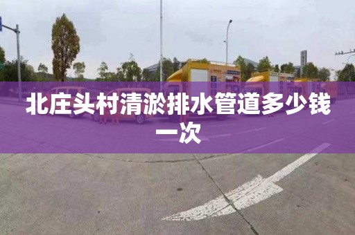 北庄头村清淤排水管道多少钱一次