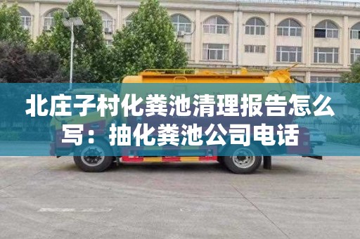 北庄子村化粪池清理报告怎么写：抽化粪池公司电话