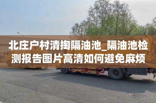 北庄户村清掏隔油池_隔油池检测报告图片高清如何避免麻烦