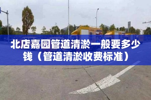 北店嘉园管道清淤一般要多少钱（管道清淤收费标准）