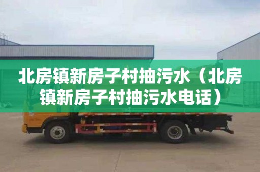 北房镇新房子村抽污水（北房镇新房子村抽污水电话）