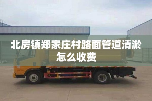 北房镇郑家庄村路面管道清淤怎么收费