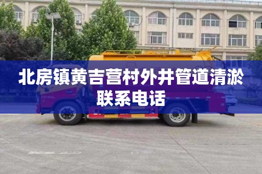 北房镇黄吉营村外井管道清淤联系电话