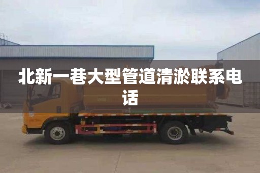 北新一巷大型管道清淤联系电话