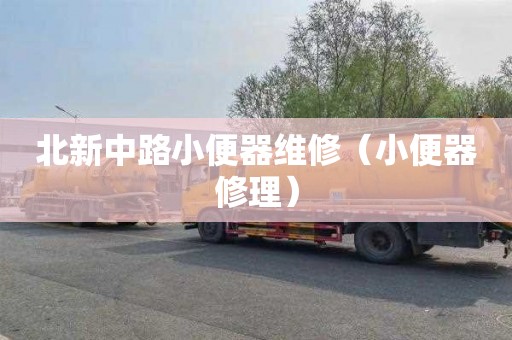 北新中路小便器维修（小便器修理）
