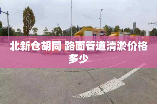 北新仓胡同 路面管道清淤价格多少