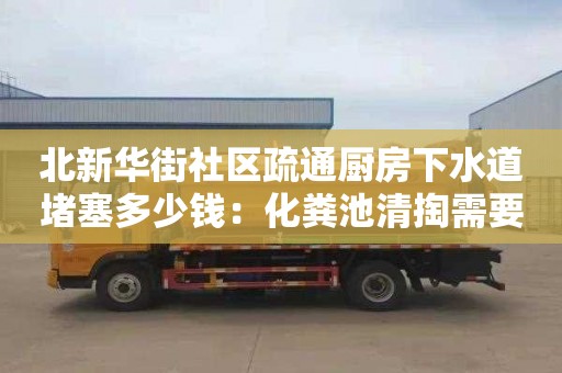 北新华街社区疏通厨房下水道堵塞多少钱：化粪池清掏需要什么证书