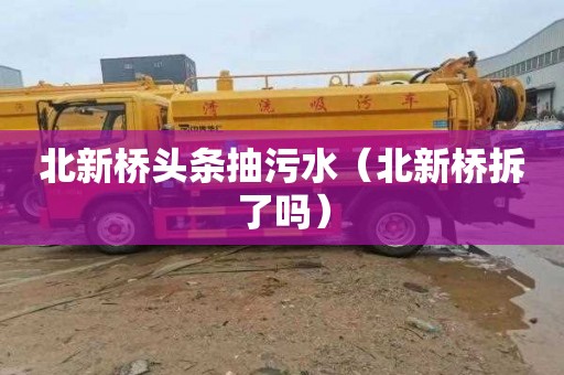 北新桥头条抽污水（北新桥拆了吗）