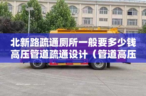 北新路疏通厕所一般要多少钱高压管道疏通设计（管道高压疏通设备）