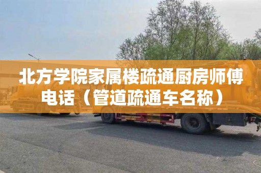 北方学院家属楼疏通厨房师傅电话（管道疏通车名称）