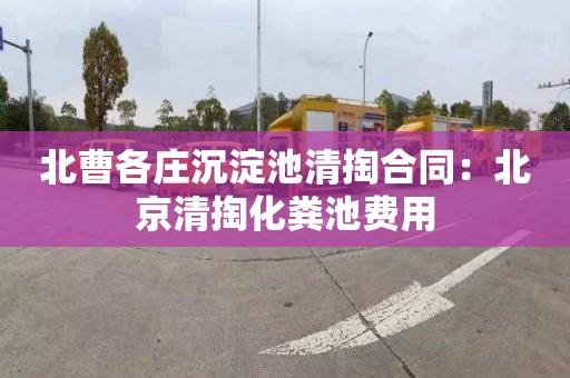 北曹各庄沉淀池清掏合同：北京清掏化粪池费用