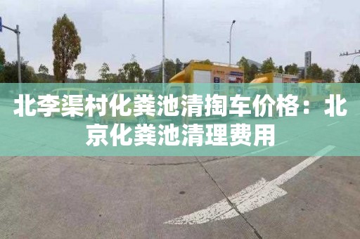 北李渠村化粪池清掏车价格：北京化粪池清理费用