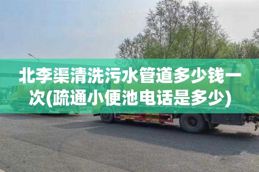 北李渠清洗污水管道多少钱一次(疏通小便池电话是多少)