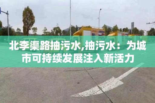 北李渠路抽污水,抽污水：为城市可持续发展注入新活力