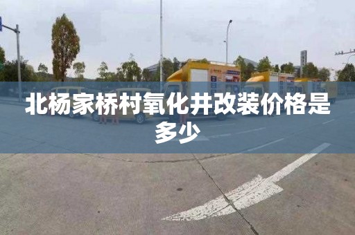 北杨家桥村氧化井改装价格是多少