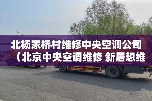 北杨家桥村维修中央空调公司（北京中央空调维修 新居想维 修）