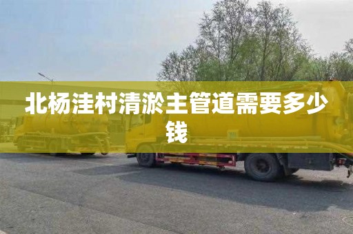 北杨洼村清淤主管道需要多少钱