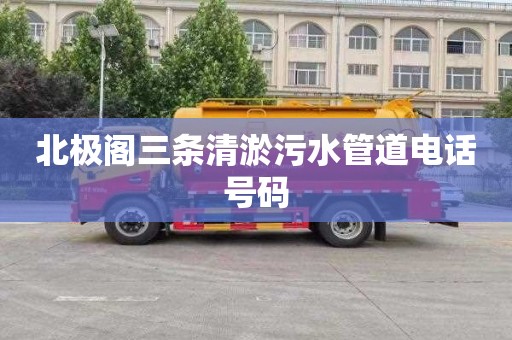 北极阁三条清淤污水管道电话号码