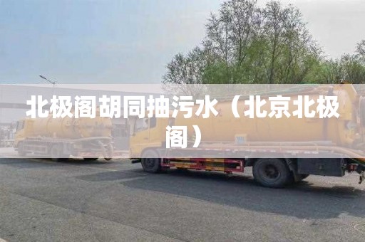 北极阁胡同抽污水（北京北极阁）
