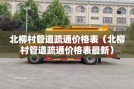 北柳村管道疏通价格表（北柳村管道疏通价格表最新）