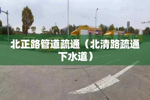 北正路管道疏通（北清路疏通下水道）
