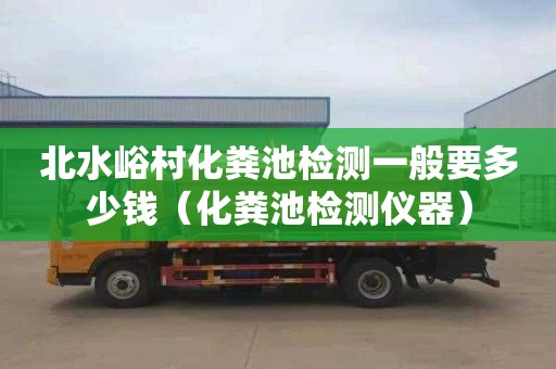 北水峪村化粪池检测一般要多少钱（化粪池检测仪器）