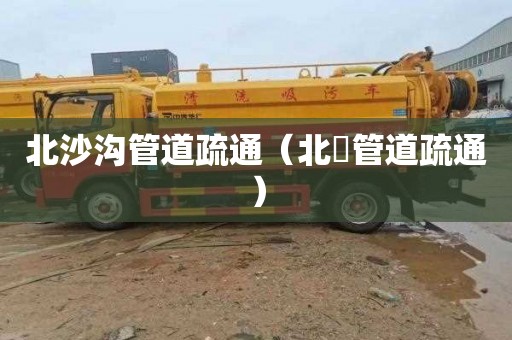北沙沟管道疏通（北滘管道疏通）