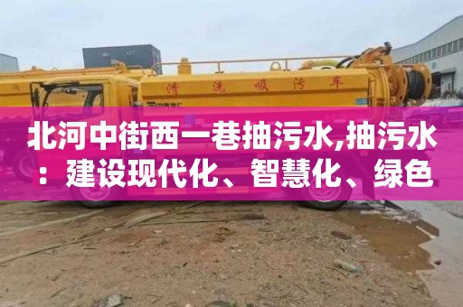 北河中街西一巷抽污水,抽污水：建设现代化、智慧化、绿色化城市的必要步骤