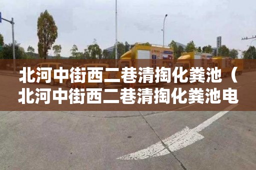 北河中街西二巷清掏化粪池（北河中街西二巷清掏化粪池电话）