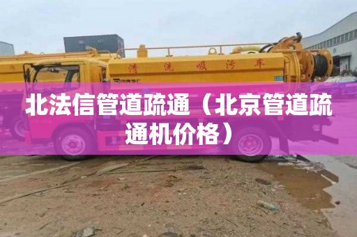 北法信管道疏通（北京管道疏通机价格）
