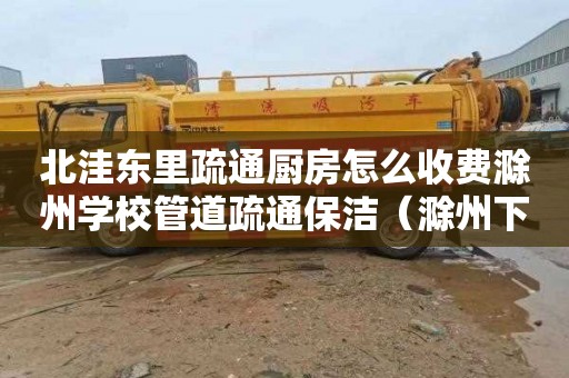 北洼东里疏通厨房怎么收费滁州学校管道疏通保洁（滁州下水道疏通）