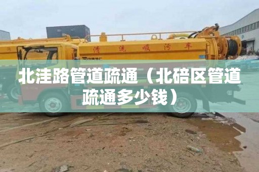 北洼路管道疏通（北碚区管道疏通多少钱）