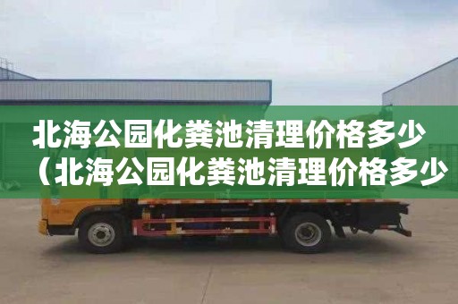 北海公园化粪池清理价格多少（北海公园化粪池清理价格多少钱）