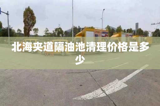 北海夹道隔油池清理价格是多少