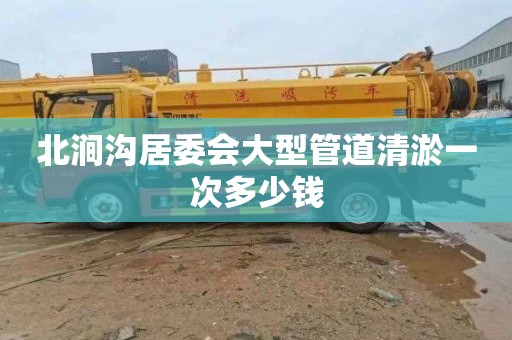 北涧沟居委会大型管道清淤一次多少钱