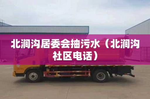 北涧沟居委会抽污水（北涧沟社区电话）