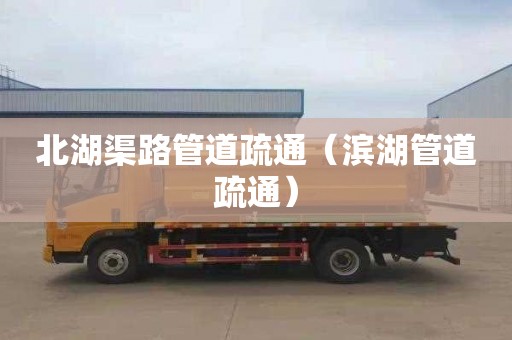 北湖渠路管道疏通（滨湖管道疏通）