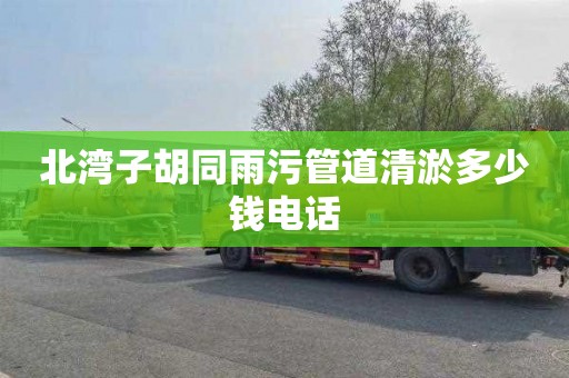 北湾子胡同雨污管道清淤多少钱电话