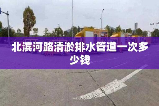 北滨河路清淤排水管道一次多少钱