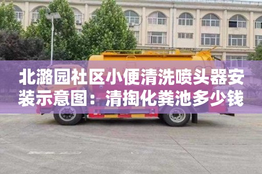 北潞园社区小便清洗喷头器安装示意图：清掏化粪池多少钱一个立方